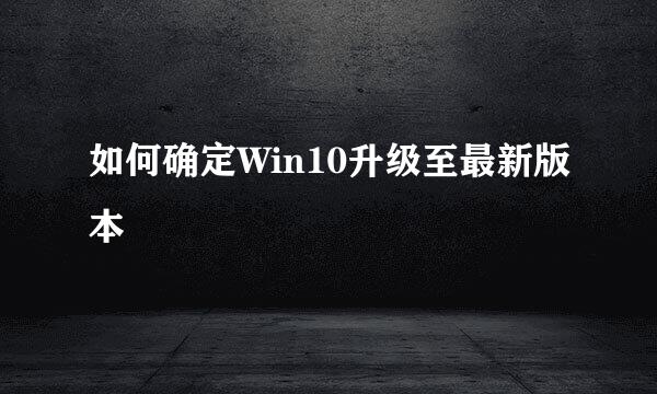 如何确定Win10升级至最新版本