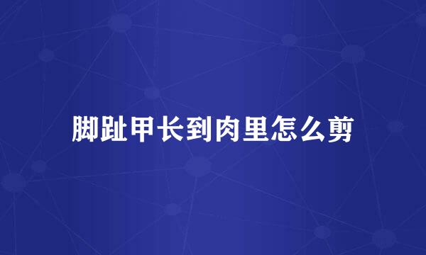 脚趾甲长到肉里怎么剪