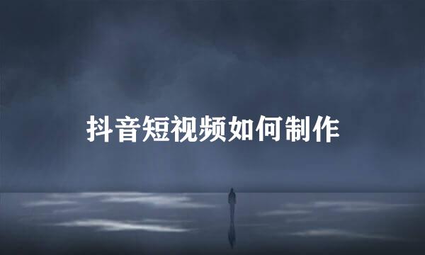 抖音短视频如何制作