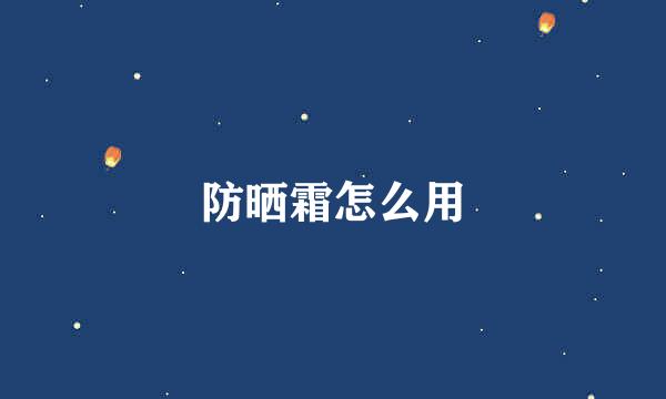 防晒霜怎么用