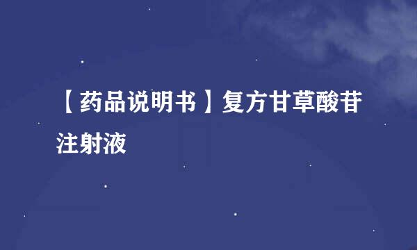 【药品说明书】复方甘草酸苷注射液