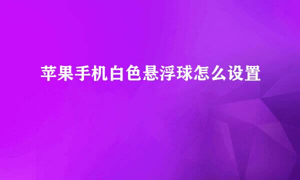苹果手机白色悬浮球怎么设置