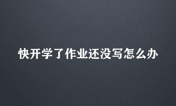 快开学了作业还没写怎么办
