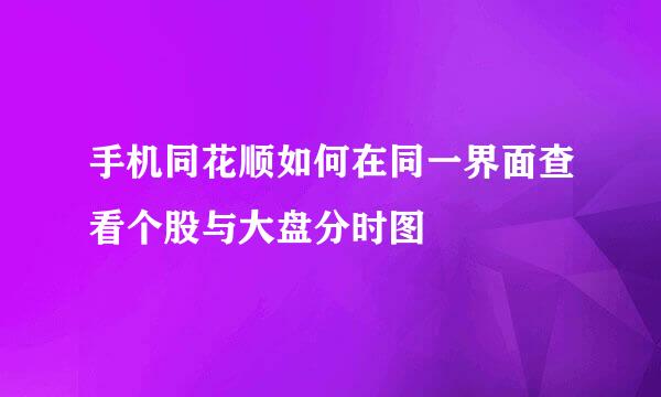 手机同花顺如何在同一界面查看个股与大盘分时图