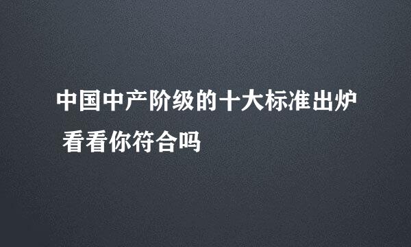 中国中产阶级的十大标准出炉 看看你符合吗