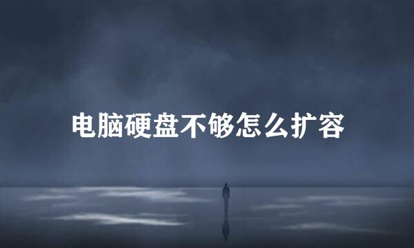 电脑硬盘不够怎么扩容