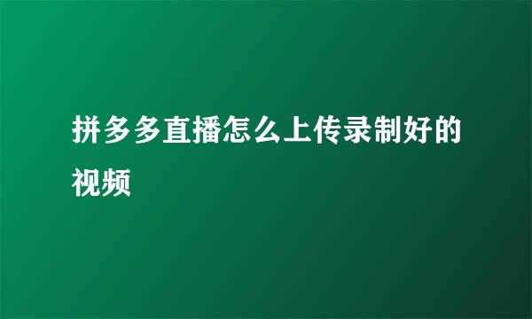 拼多多直播怎么上传录制好的视频