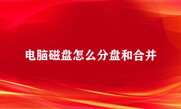 电脑磁盘怎么分盘和合并