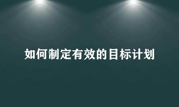 如何制定有效的目标计划