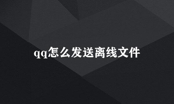 qq怎么发送离线文件