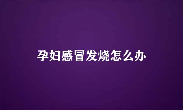 孕妇感冒发烧怎么办
