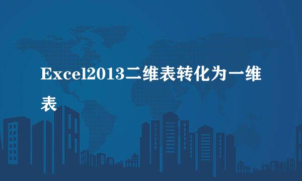 Excel2013二维表转化为一维表