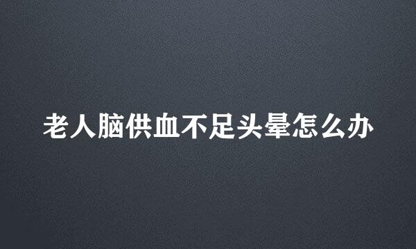 老人脑供血不足头晕怎么办