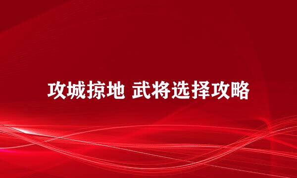 攻城掠地 武将选择攻略