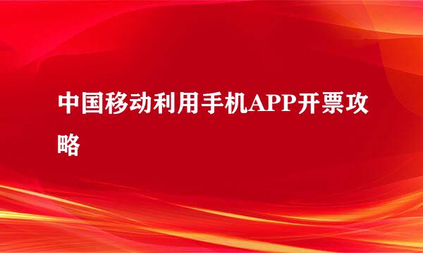 中国移动利用手机APP开票攻略