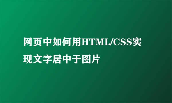 网页中如何用HTML/CSS实现文字居中于图片