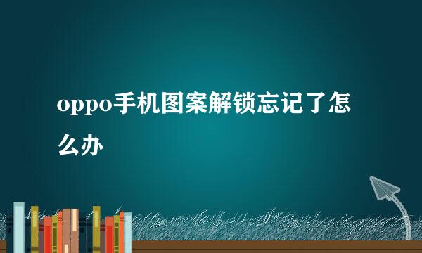 oppo手机图案解锁忘记了怎么办