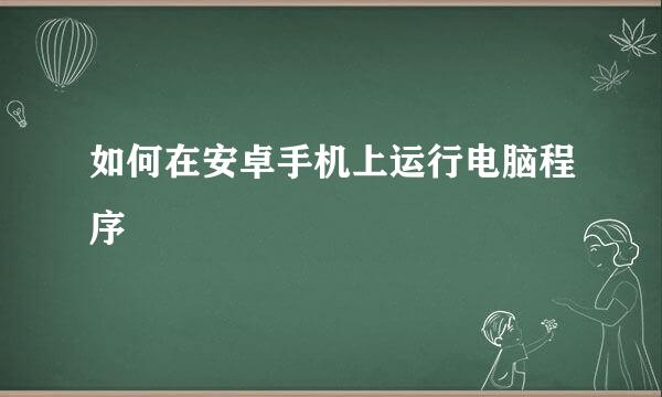 如何在安卓手机上运行电脑程序