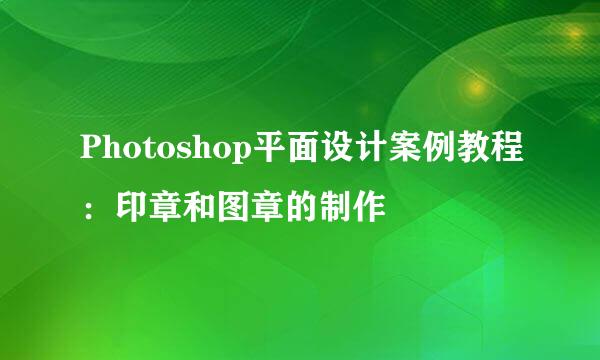 Photoshop平面设计案例教程：印章和图章的制作