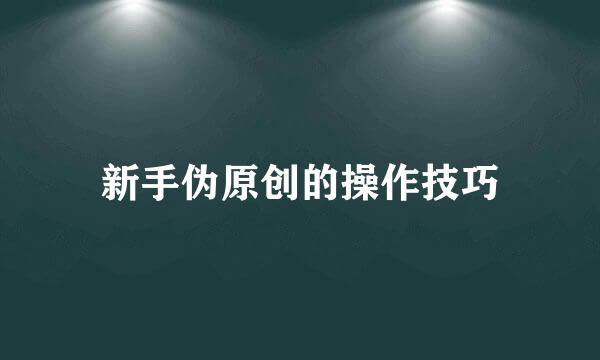 新手伪原创的操作技巧