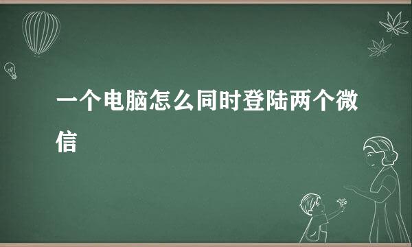 一个电脑怎么同时登陆两个微信