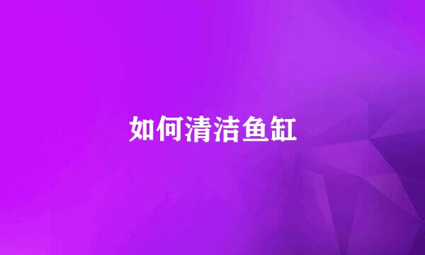 如何清洁鱼缸