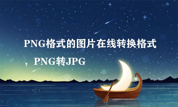 PNG格式的图片在线转换格式，PNG转JPG