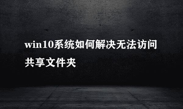 win10系统如何解决无法访问共享文件夹