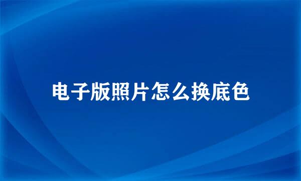 电子版照片怎么换底色