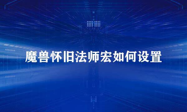 魔兽怀旧法师宏如何设置