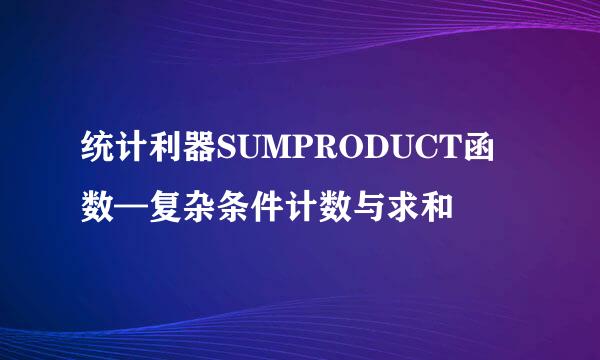 统计利器SUMPRODUCT函数—复杂条件计数与求和
