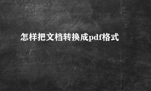 怎样把文档转换成pdf格式