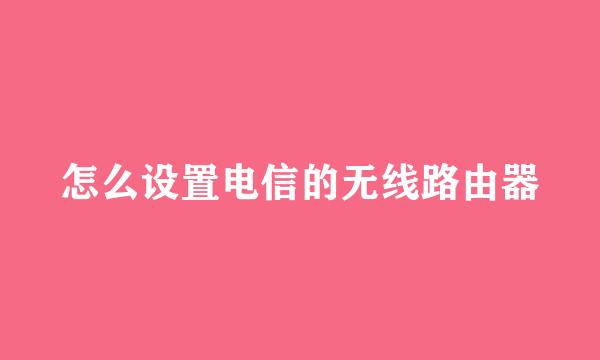 怎么设置电信的无线路由器