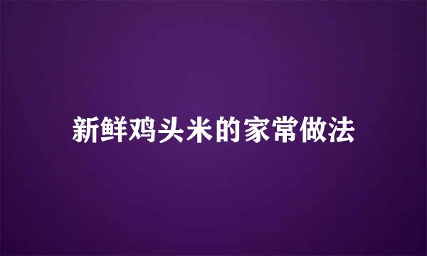 新鲜鸡头米的家常做法