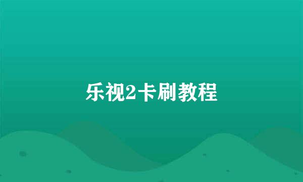 乐视2卡刷教程