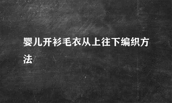 婴儿开衫毛衣从上往下编织方法