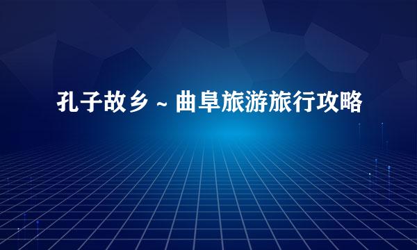 孔子故乡～曲阜旅游旅行攻略
