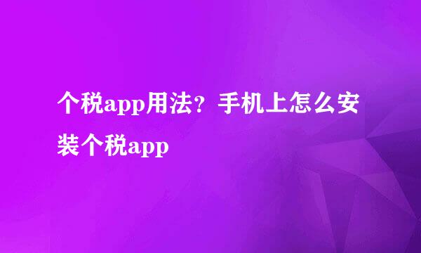 个税app用法？手机上怎么安装个税app