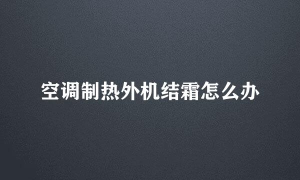 空调制热外机结霜怎么办