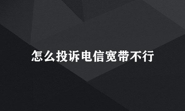 怎么投诉电信宽带不行