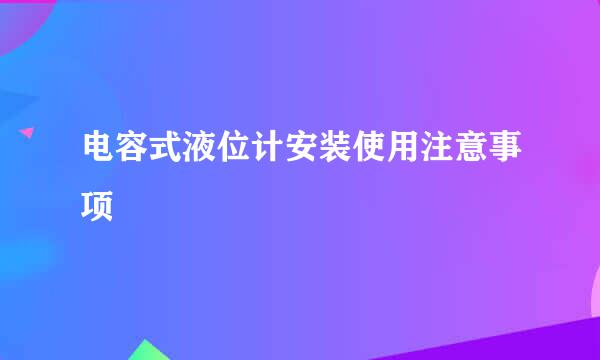 电容式液位计安装使用注意事项