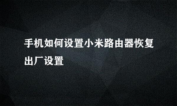 手机如何设置小米路由器恢复出厂设置