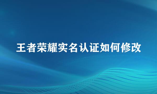 王者荣耀实名认证如何修改
