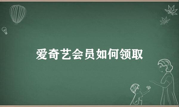 爱奇艺会员如何领取
