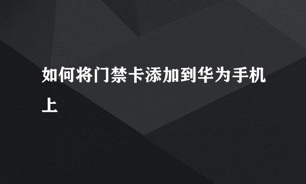 如何将门禁卡添加到华为手机上