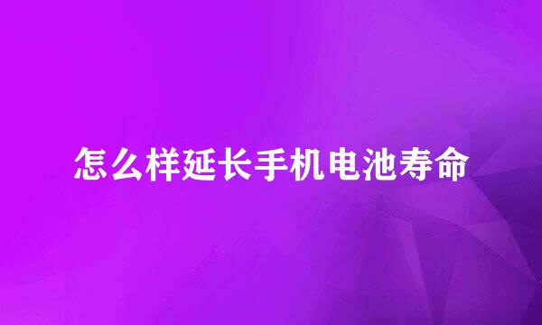 怎么样延长手机电池寿命
