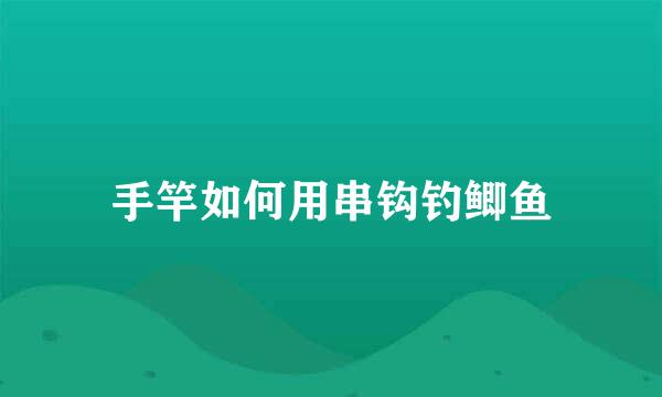 手竿如何用串钩钓鲫鱼