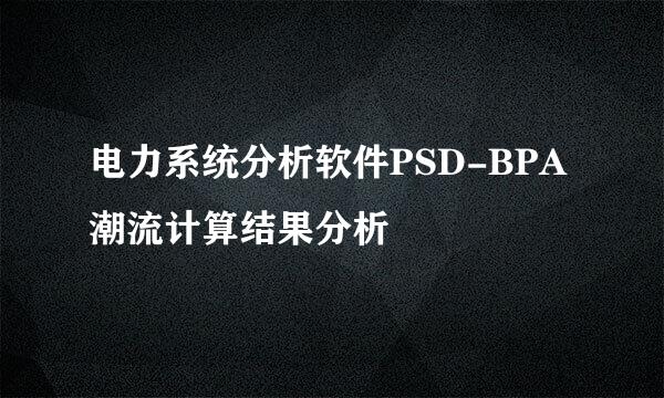 电力系统分析软件PSD-BPA潮流计算结果分析