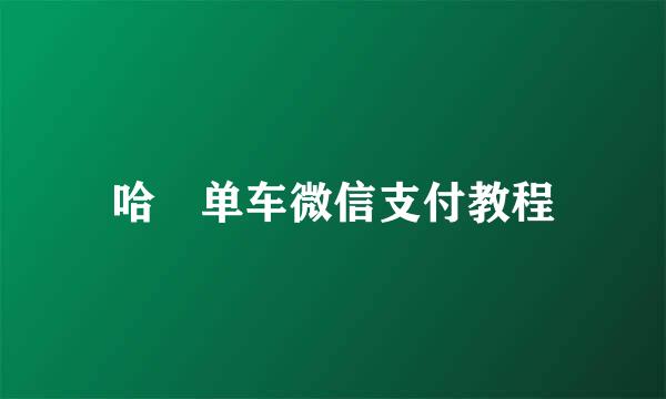 哈啰单车微信支付教程