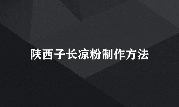 陕西子长凉粉制作方法